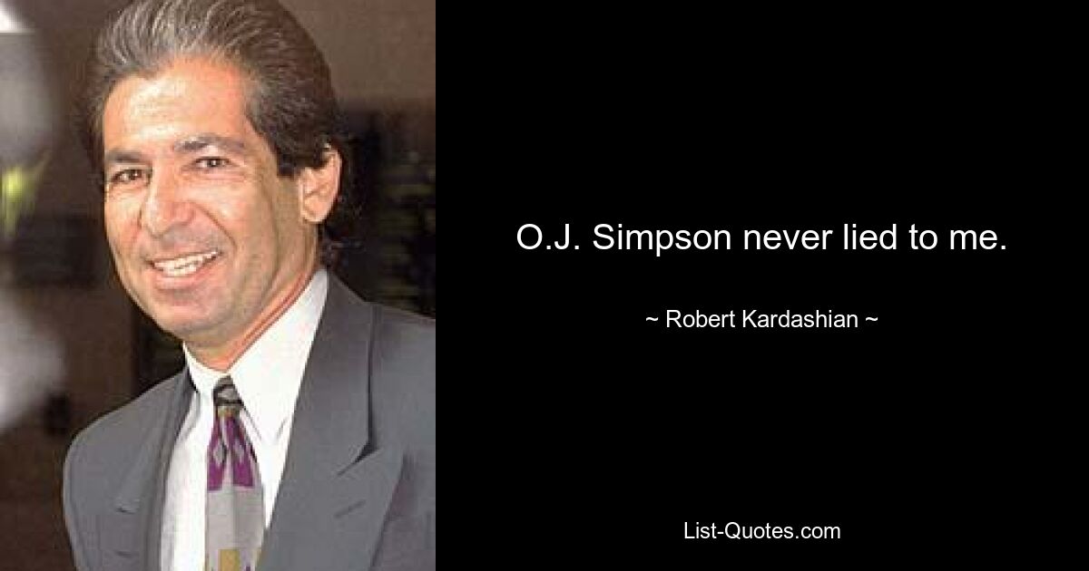 O.J. Simpson never lied to me. — © Robert Kardashian