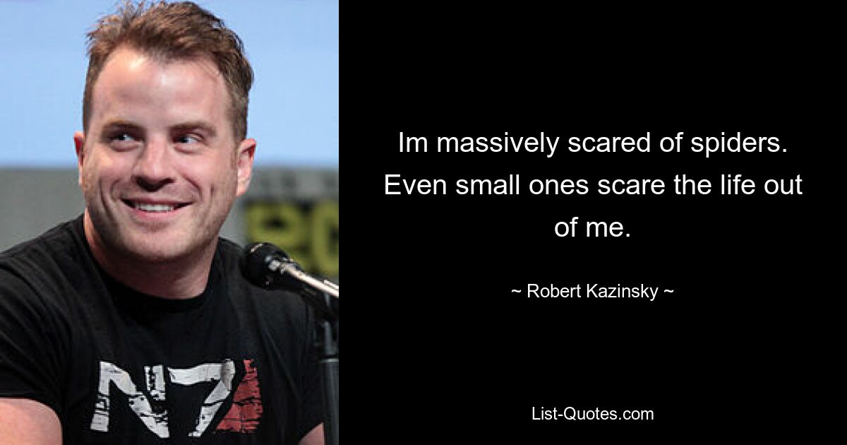 Im massively scared of spiders. Even small ones scare the life out of me. — © Robert Kazinsky