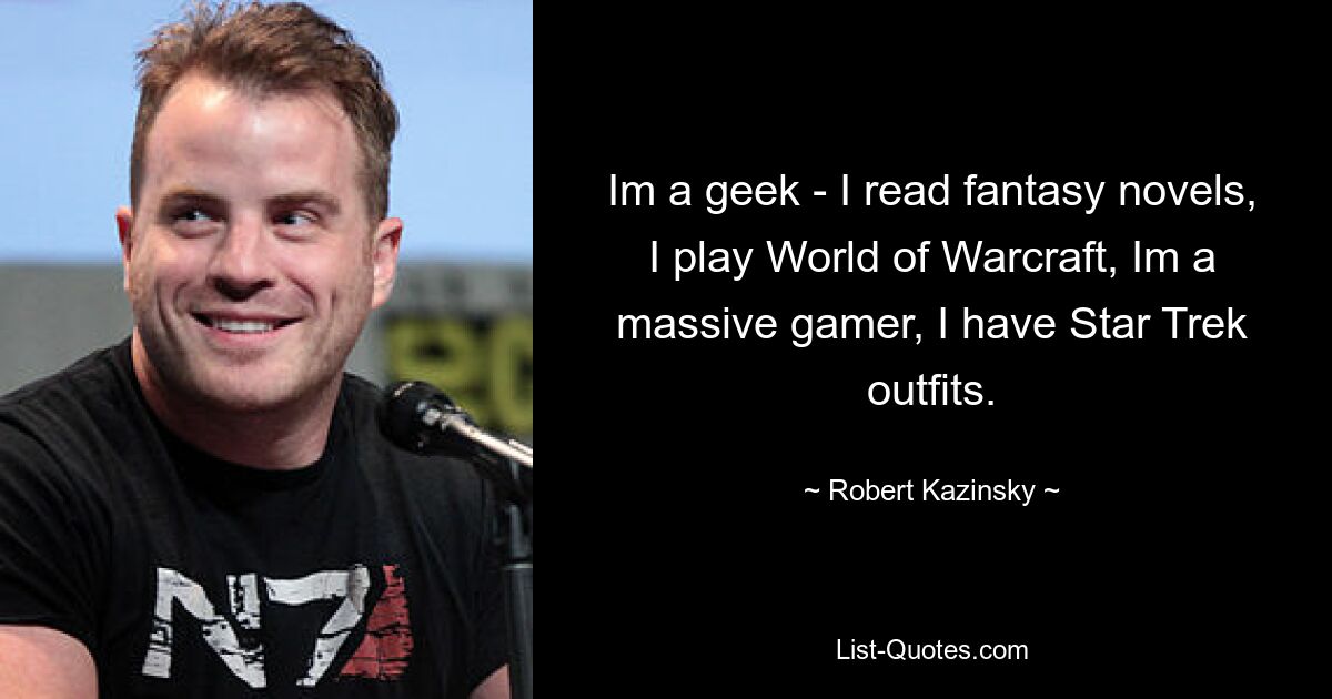 Im a geek - I read fantasy novels, I play World of Warcraft, Im a massive gamer, I have Star Trek outfits. — © Robert Kazinsky