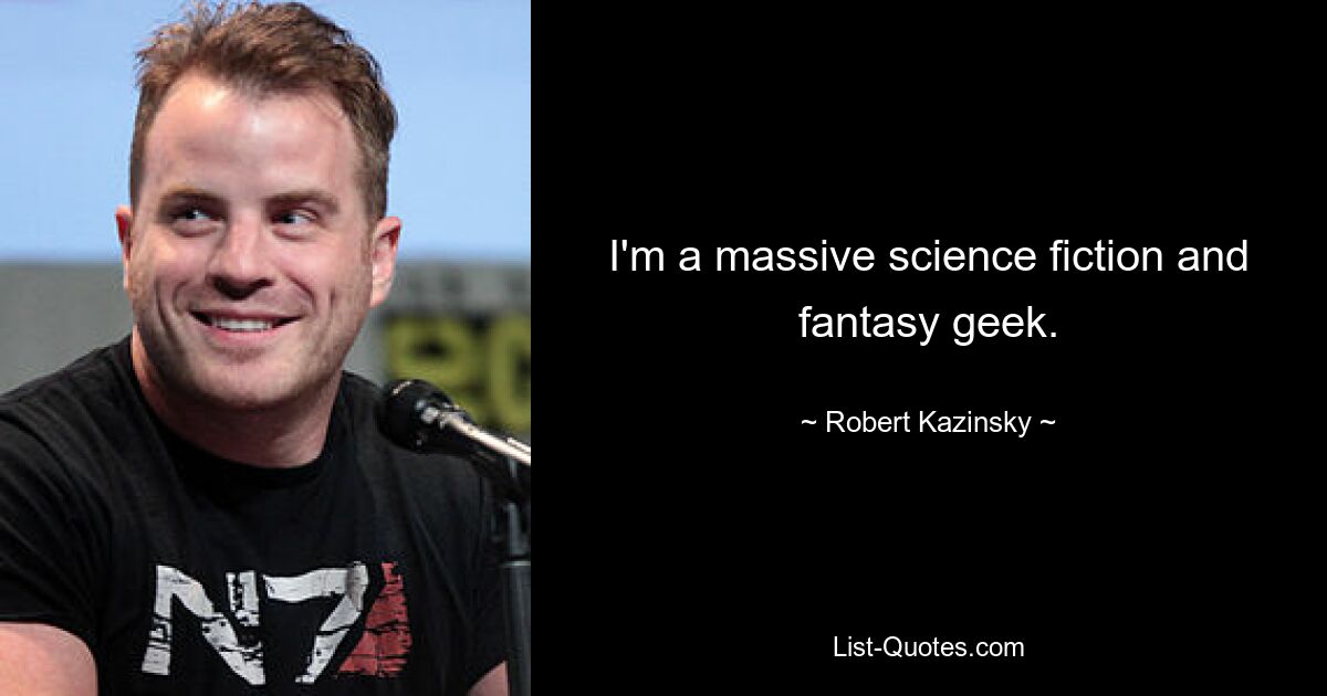 I'm a massive science fiction and fantasy geek. — © Robert Kazinsky