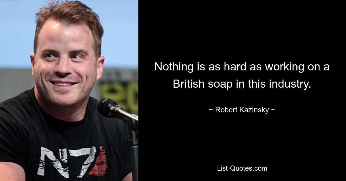 Nothing is as hard as working on a British soap in this industry. — © Robert Kazinsky