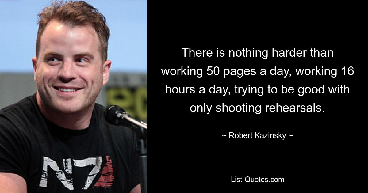 There is nothing harder than working 50 pages a day, working 16 hours a day, trying to be good with only shooting rehearsals. — © Robert Kazinsky