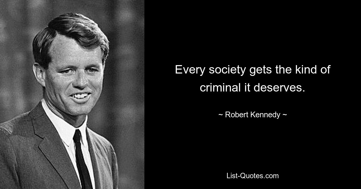 Every society gets the kind of criminal it deserves. — © Robert Kennedy