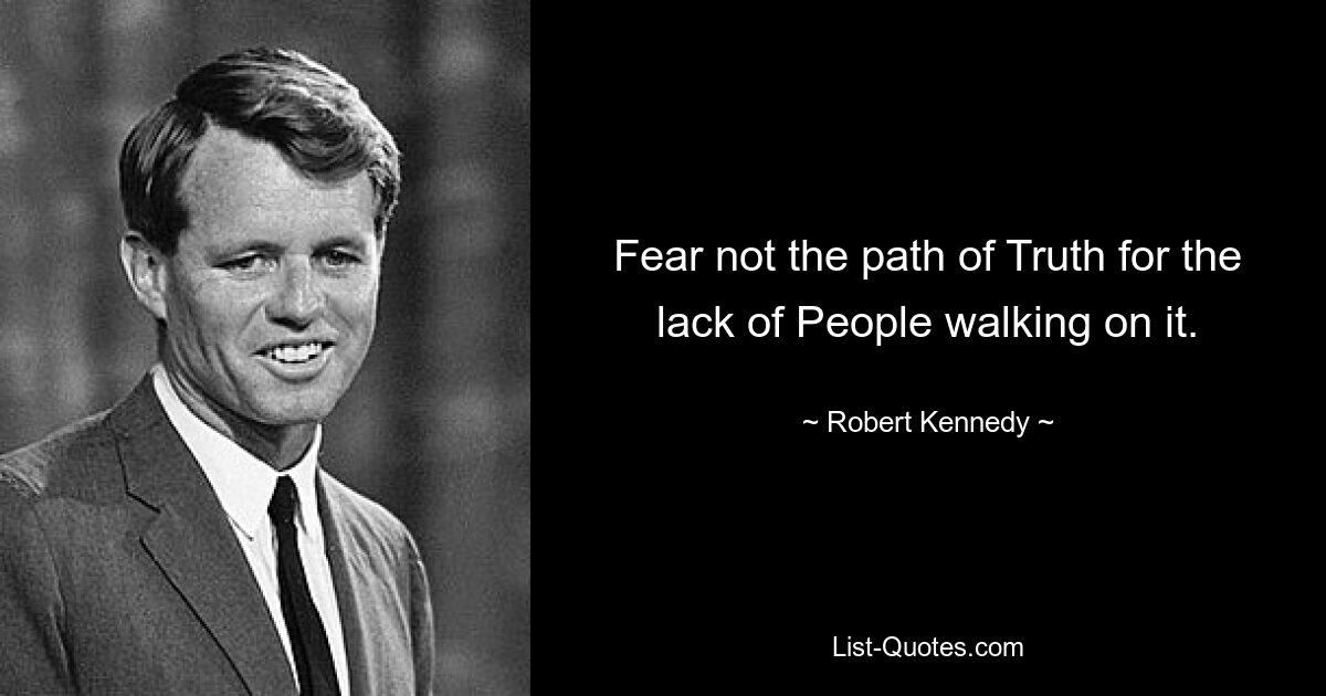 Fear not the path of Truth for the lack of People walking on it. — © Robert Kennedy