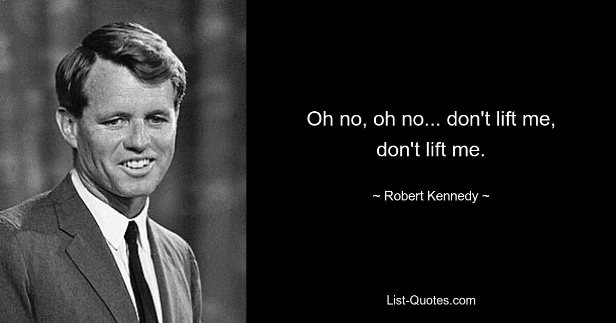 Oh no, oh no... don't lift me, don't lift me. — © Robert Kennedy