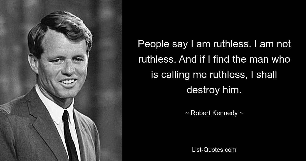 Die Leute sagen, ich sei rücksichtslos. Ich bin nicht rücksichtslos. Und wenn ich den Mann, der mich als rücksichtslos bezeichnet, finde, werde ich ihn vernichten. — © Robert Kennedy 