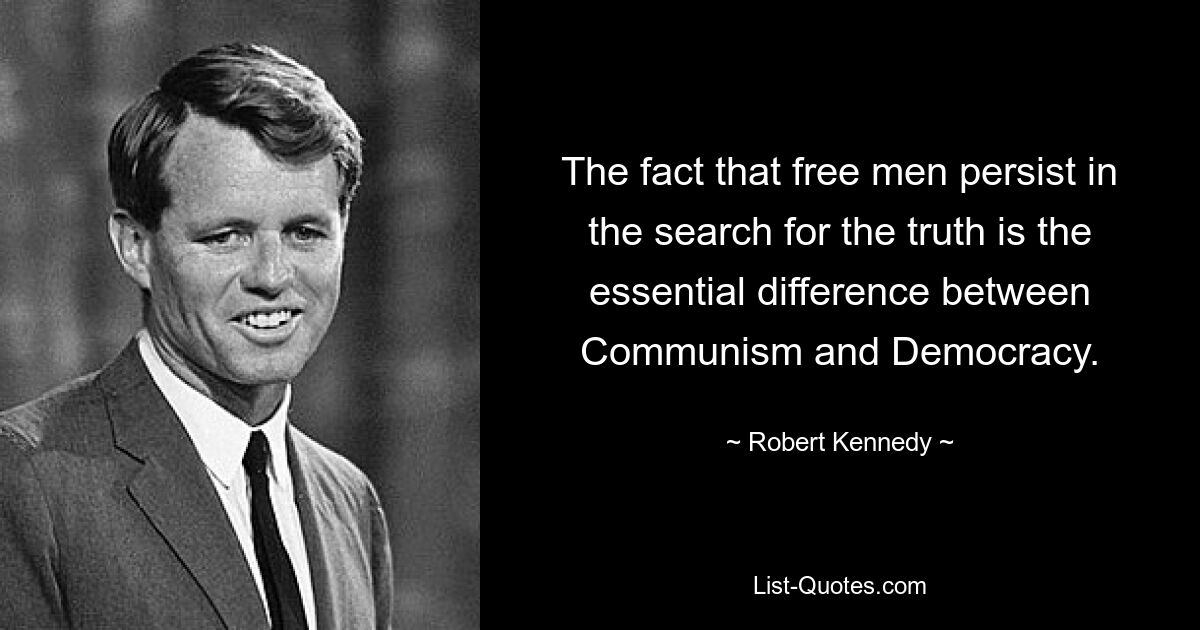 The fact that free men persist in the search for the truth is the essential difference between Communism and Democracy. — © Robert Kennedy