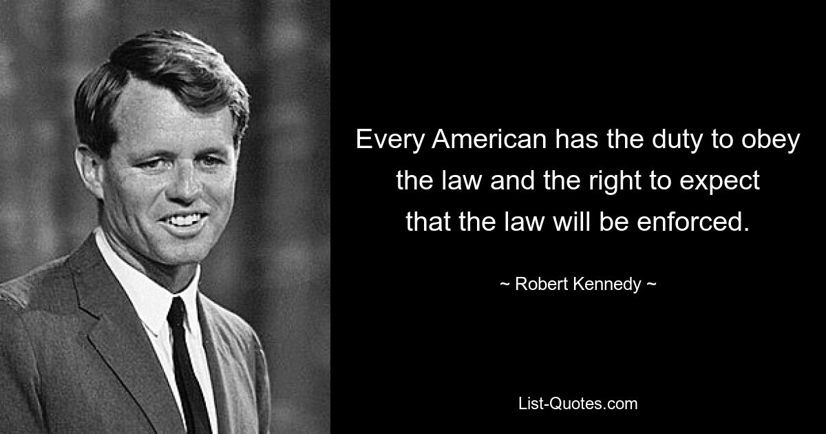 Every American has the duty to obey the law and the right to expect that the law will be enforced. — © Robert Kennedy