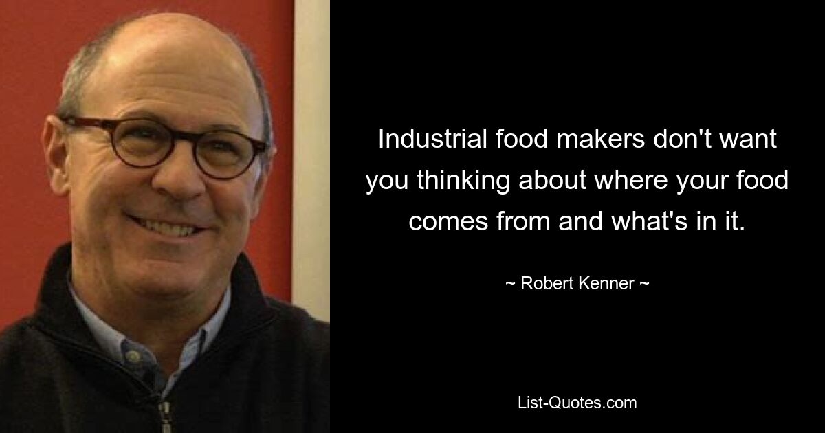 Industrial food makers don't want you thinking about where your food comes from and what's in it. — © Robert Kenner