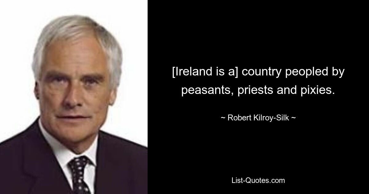 [Ireland is a] country peopled by peasants, priests and pixies. — © Robert Kilroy-Silk