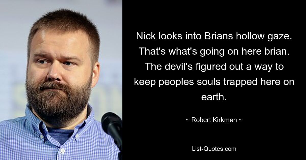 Nick looks into Brians hollow gaze. That's what's going on here brian. The devil's figured out a way to keep peoples souls trapped here on earth. — © Robert Kirkman