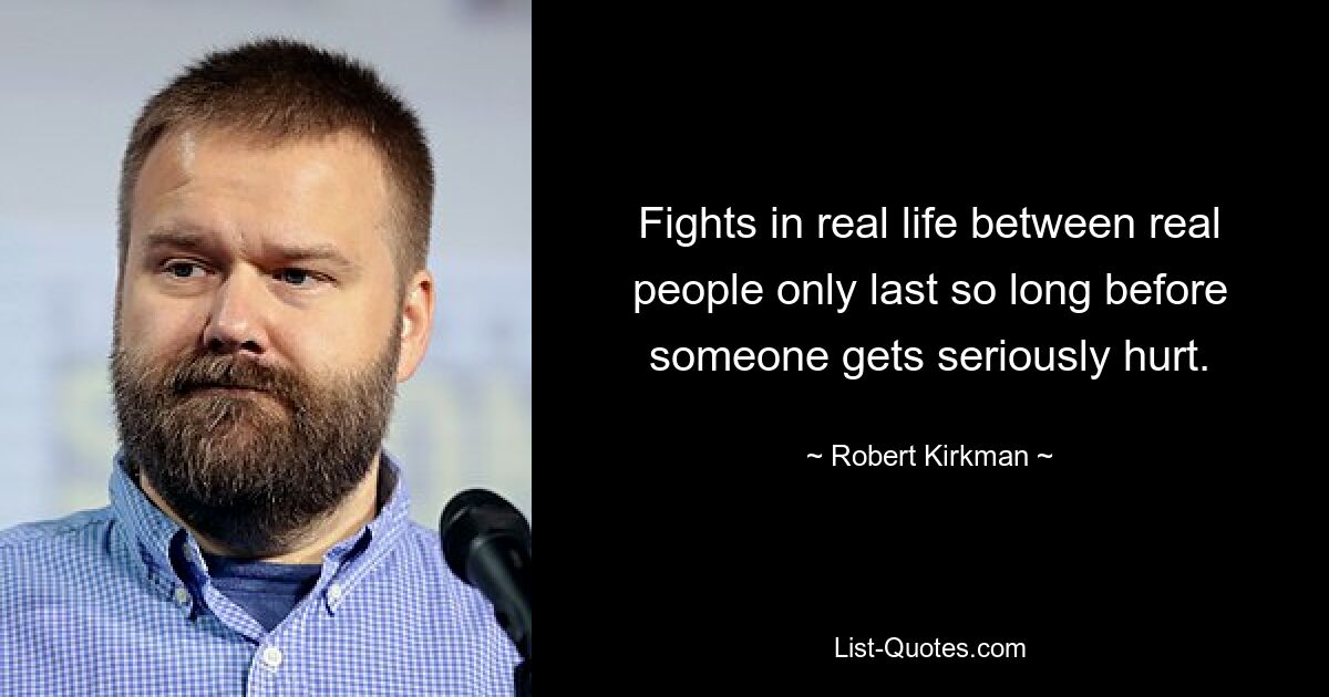 Fights in real life between real people only last so long before someone gets seriously hurt. — © Robert Kirkman