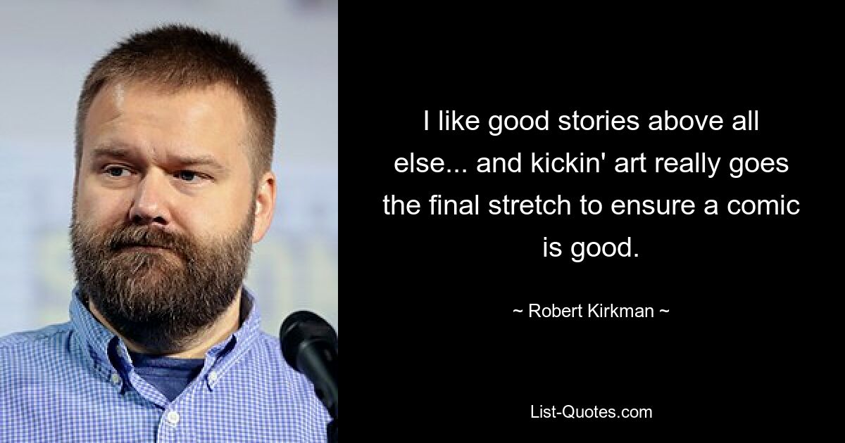 I like good stories above all else... and kickin' art really goes the final stretch to ensure a comic is good. — © Robert Kirkman