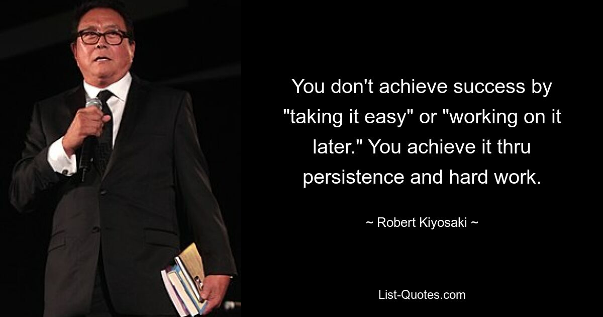 Erfolgreich wird man nicht dadurch, dass man es „lockert“ oder „später daran arbeitet“. Sie erreichen es durch Beharrlichkeit und harte Arbeit. — © Robert Kiyosaki 