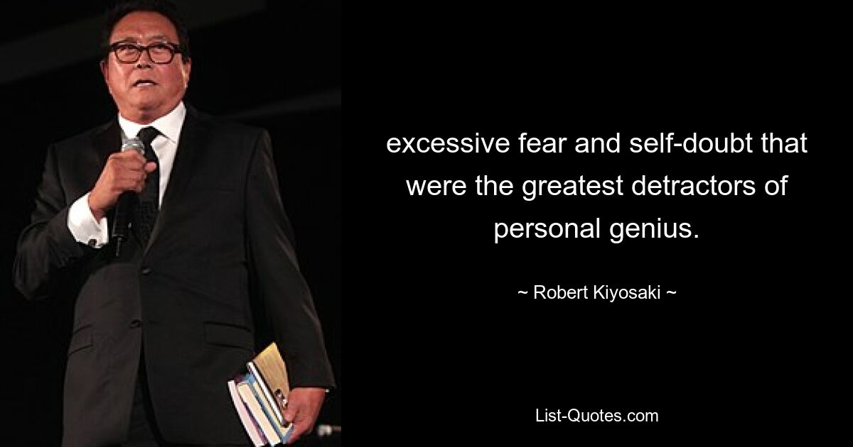 excessive fear and self-doubt that were the greatest detractors of personal genius. — © Robert Kiyosaki