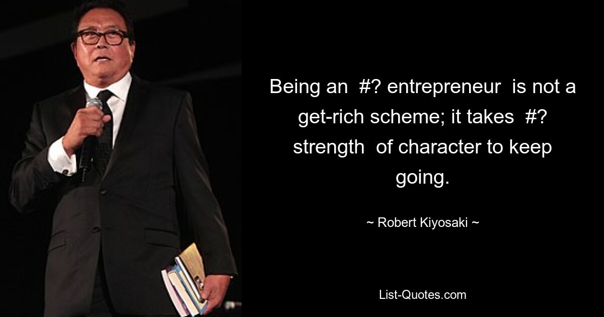 Being an  #? entrepreneur  is not a get-rich scheme; it takes  #? strength  of character to keep going. — © Robert Kiyosaki