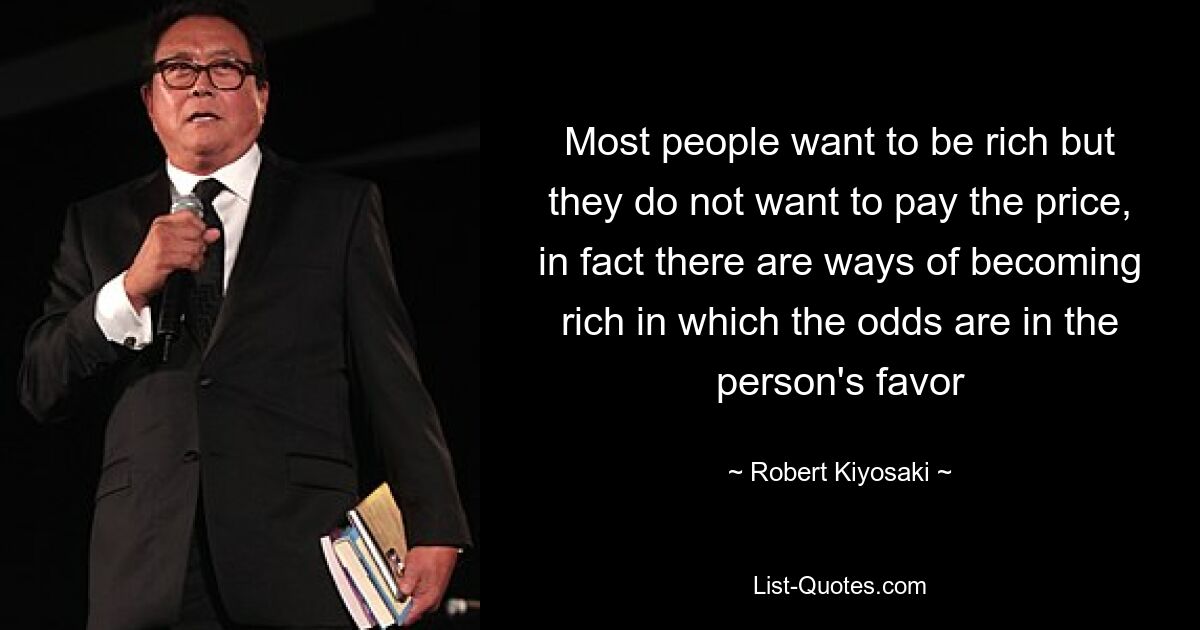 Die meisten Menschen wollen reich sein, aber sie wollen den Preis nicht zahlen. Tatsächlich gibt es Wege, reich zu werden, bei denen die Chancen für die Person gut stehen – © Robert Kiyosaki