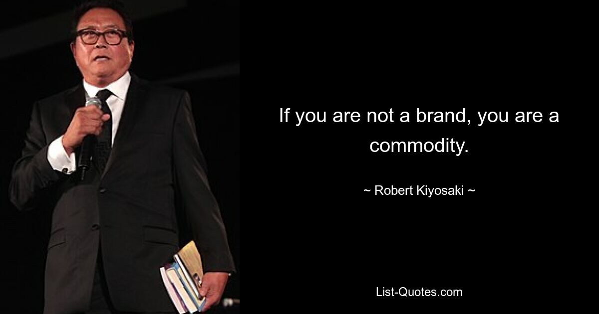 If you are not a brand, you are a commodity. — © Robert Kiyosaki