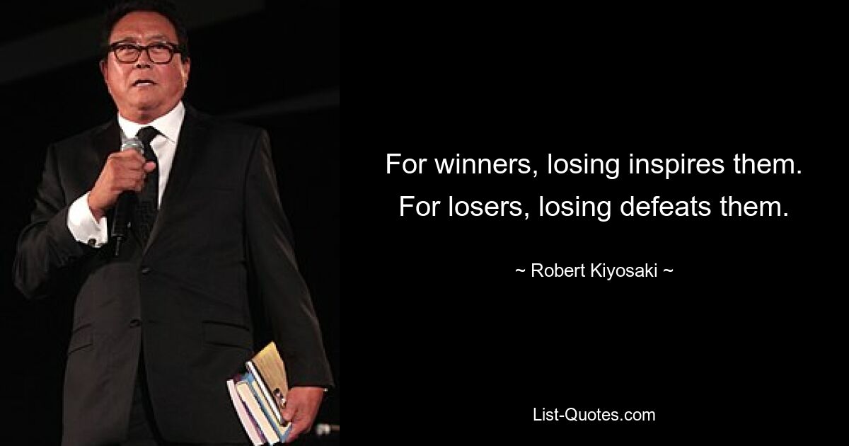 For winners, losing inspires them. For losers, losing defeats them. — © Robert Kiyosaki