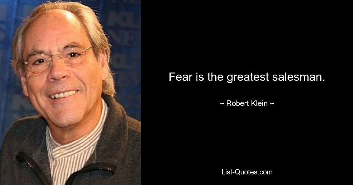 Fear is the greatest salesman. — © Robert Klein