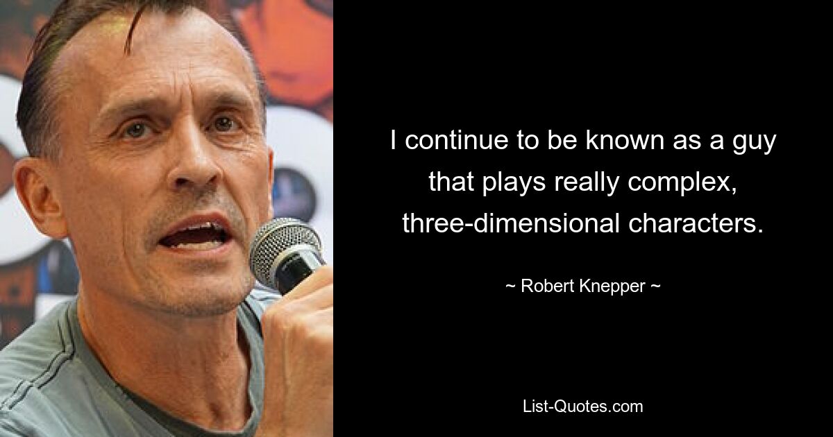 I continue to be known as a guy that plays really complex, three-dimensional characters. — © Robert Knepper