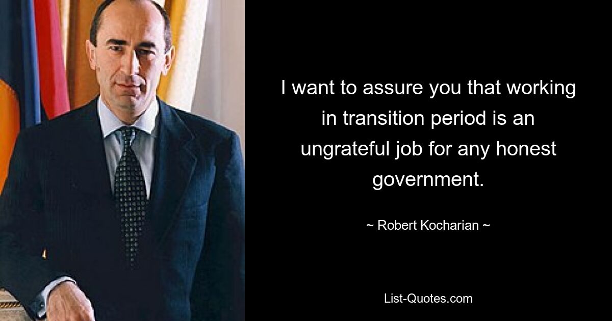 I want to assure you that working in transition period is an ungrateful job for any honest government. — © Robert Kocharian