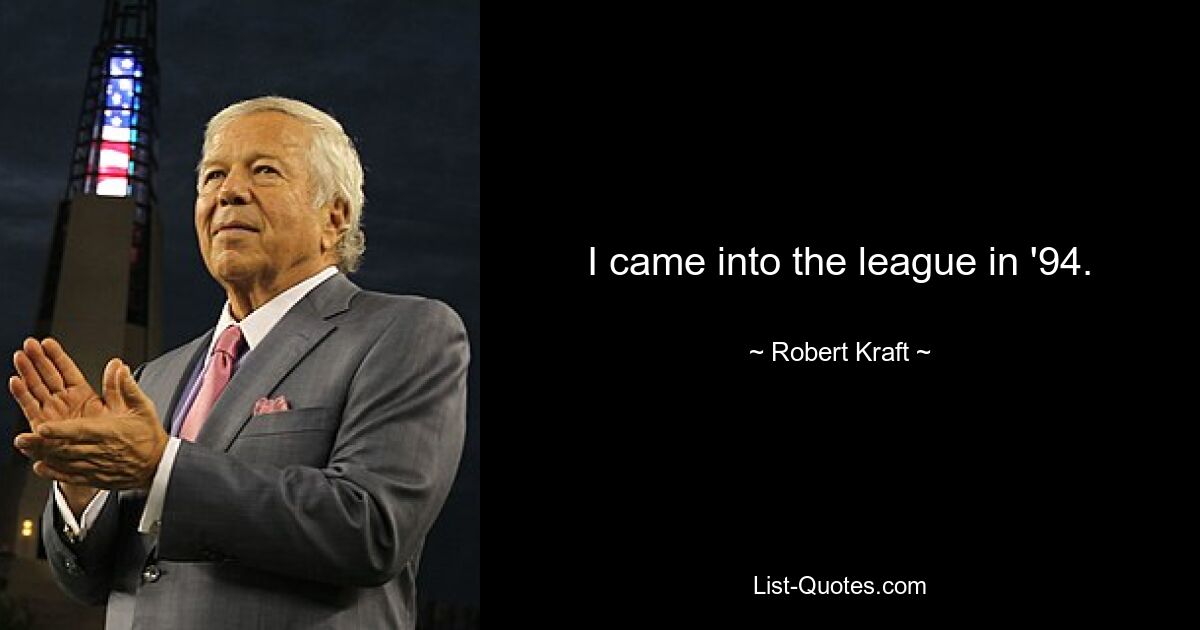 I came into the league in '94. — © Robert Kraft