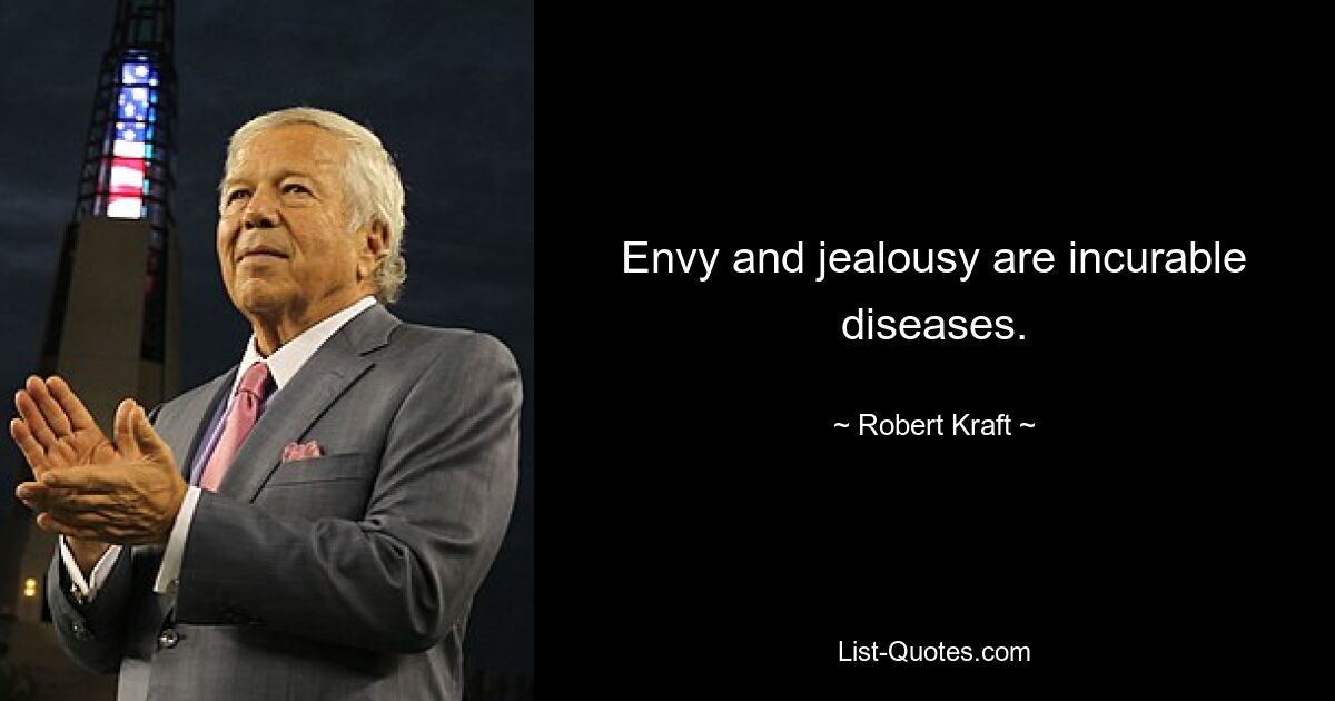 Envy and jealousy are incurable diseases. — © Robert Kraft