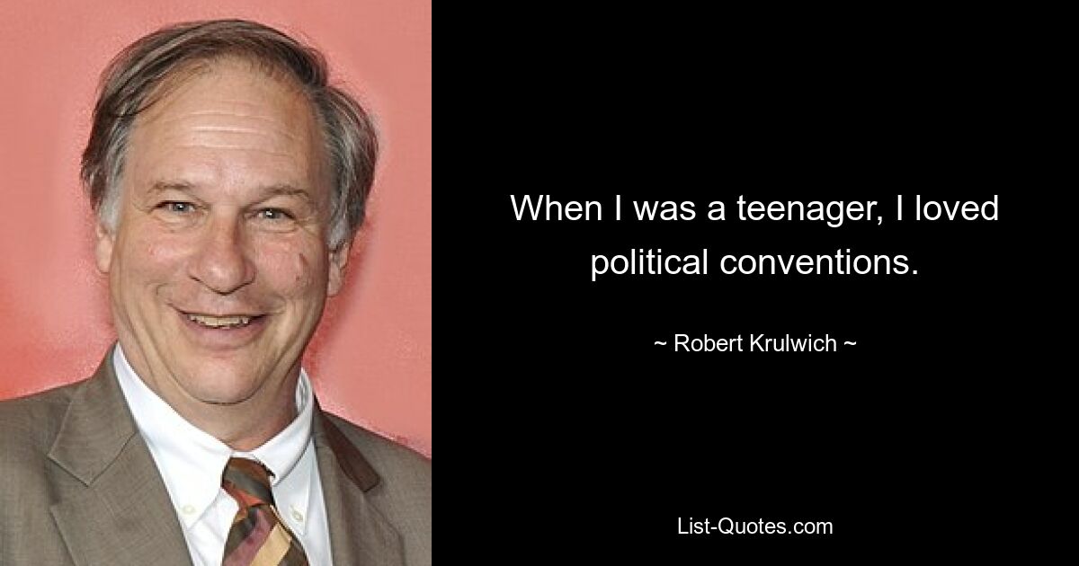 When I was a teenager, I loved political conventions. — © Robert Krulwich