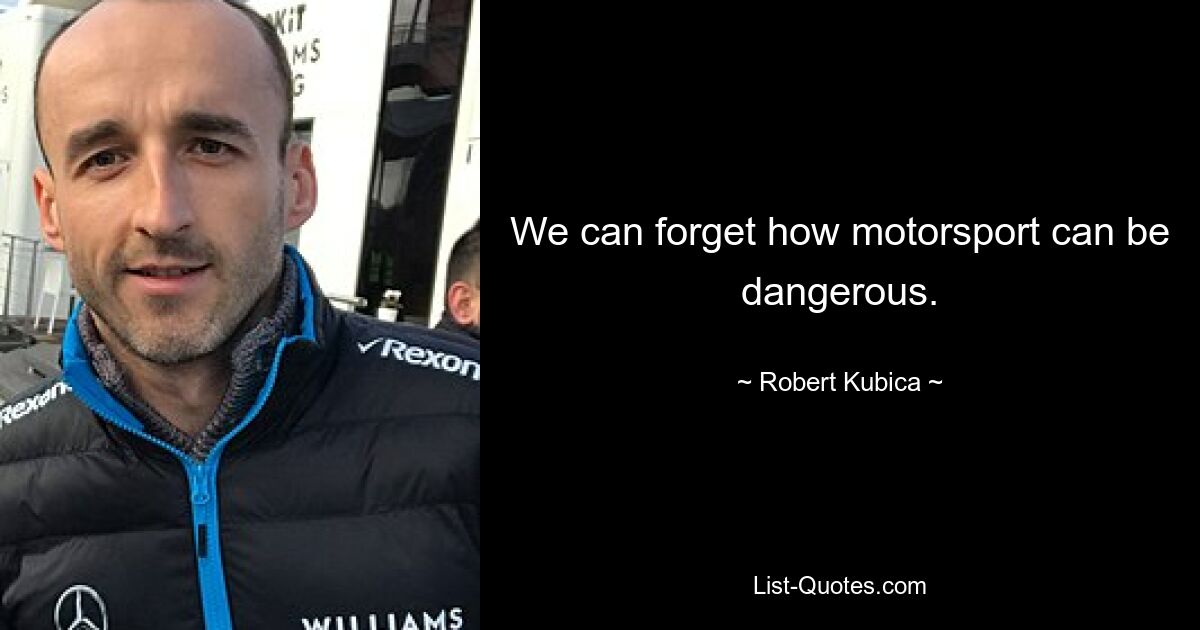 We can forget how motorsport can be dangerous. — © Robert Kubica