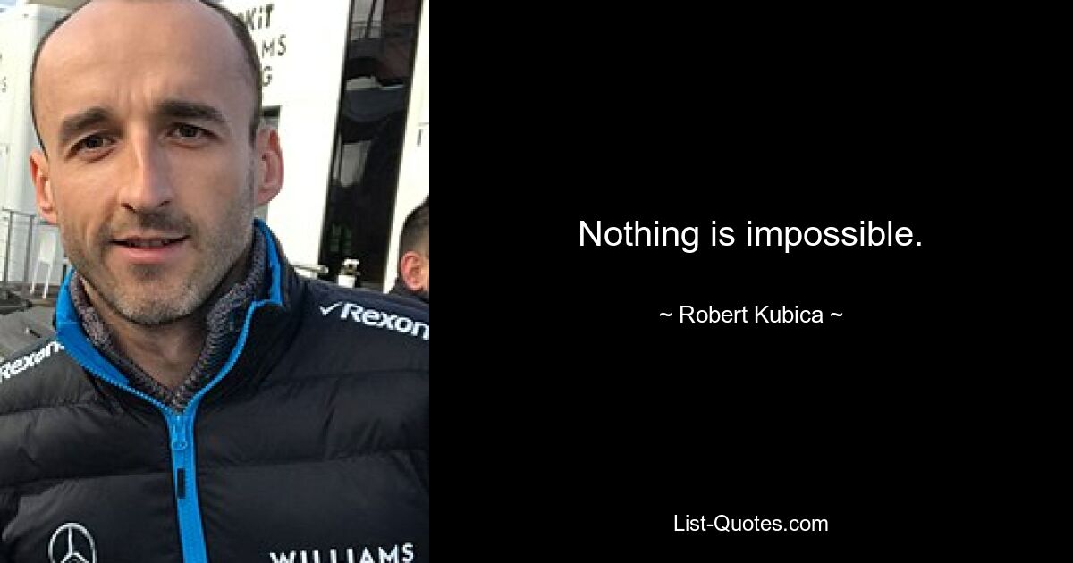 Nothing is impossible. — © Robert Kubica