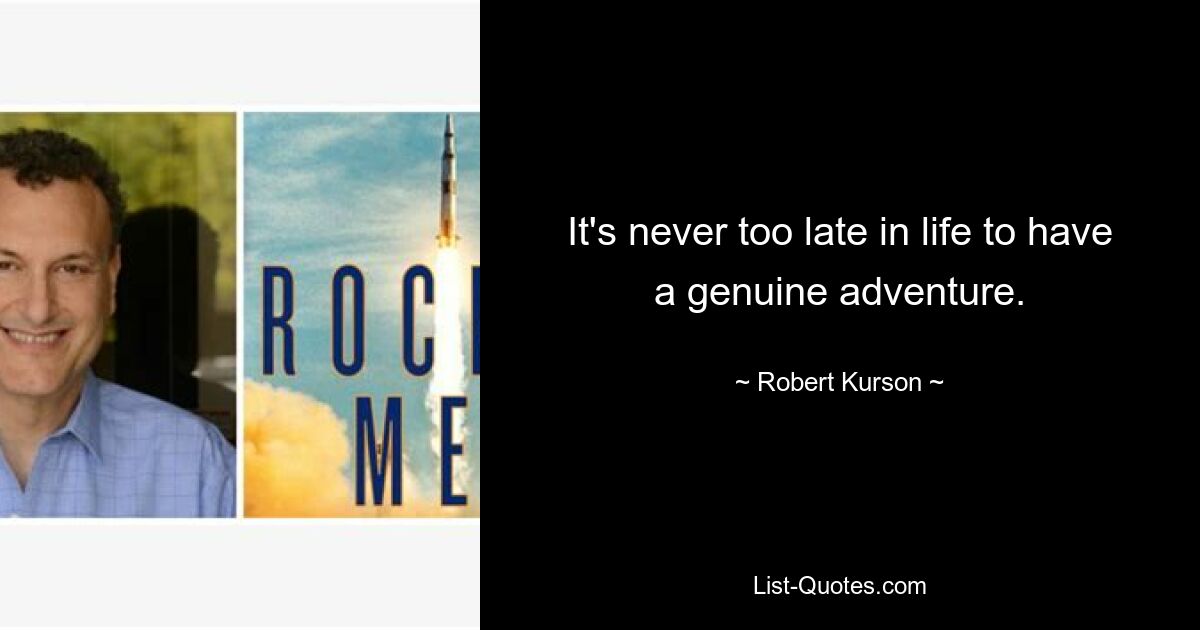 It's never too late in life to have a genuine adventure. — © Robert Kurson