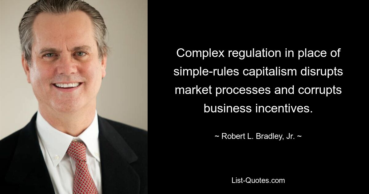 Complex regulation in place of simple-rules capitalism disrupts market processes and corrupts business incentives. — © Robert L. Bradley, Jr.