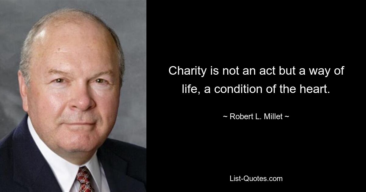 Charity is not an act but a way of life, a condition of the heart. — © Robert L. Millet