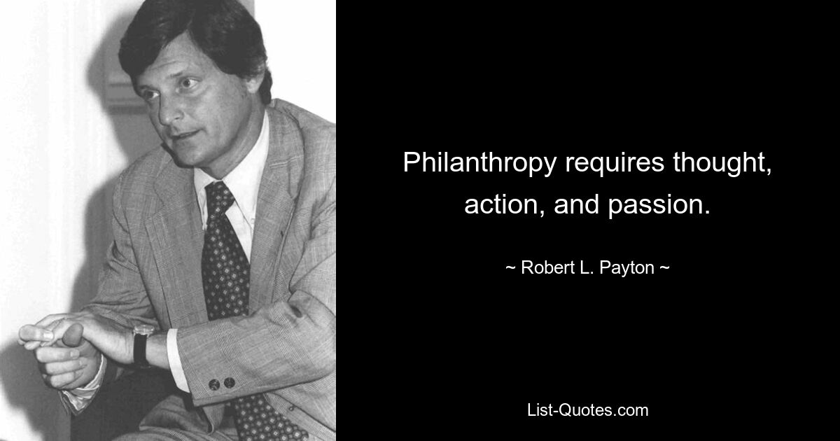 Philanthropy requires thought, action, and passion. — © Robert L. Payton