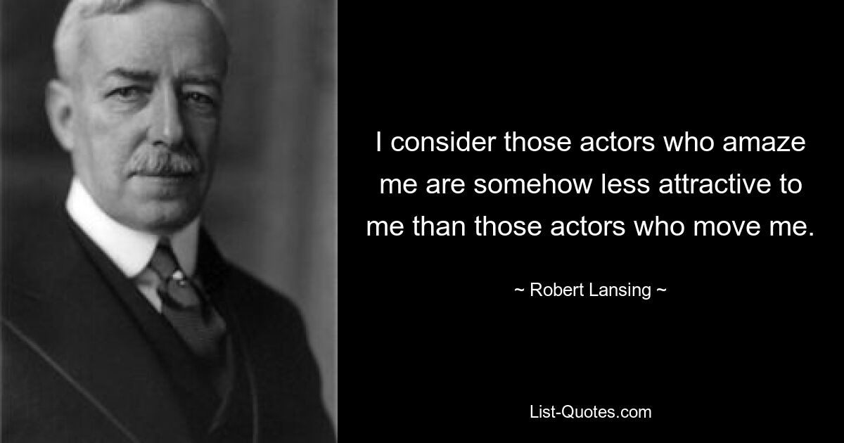 I consider those actors who amaze me are somehow less attractive to me than those actors who move me. — © Robert Lansing