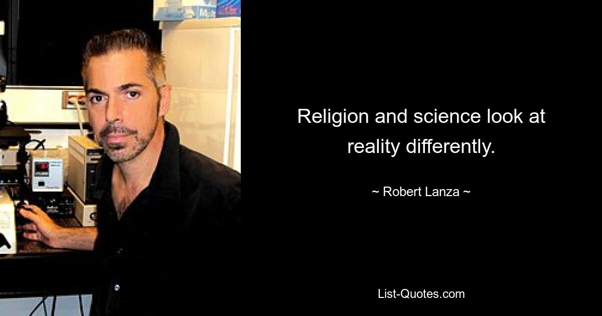 Religion and science look at reality differently. — © Robert Lanza