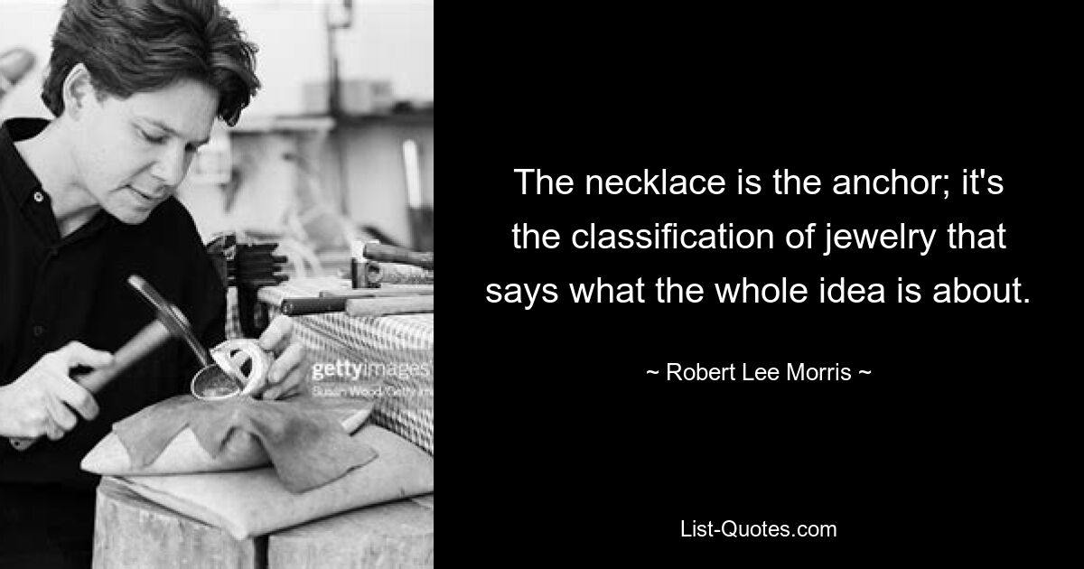 The necklace is the anchor; it's the classification of jewelry that says what the whole idea is about. — © Robert Lee Morris