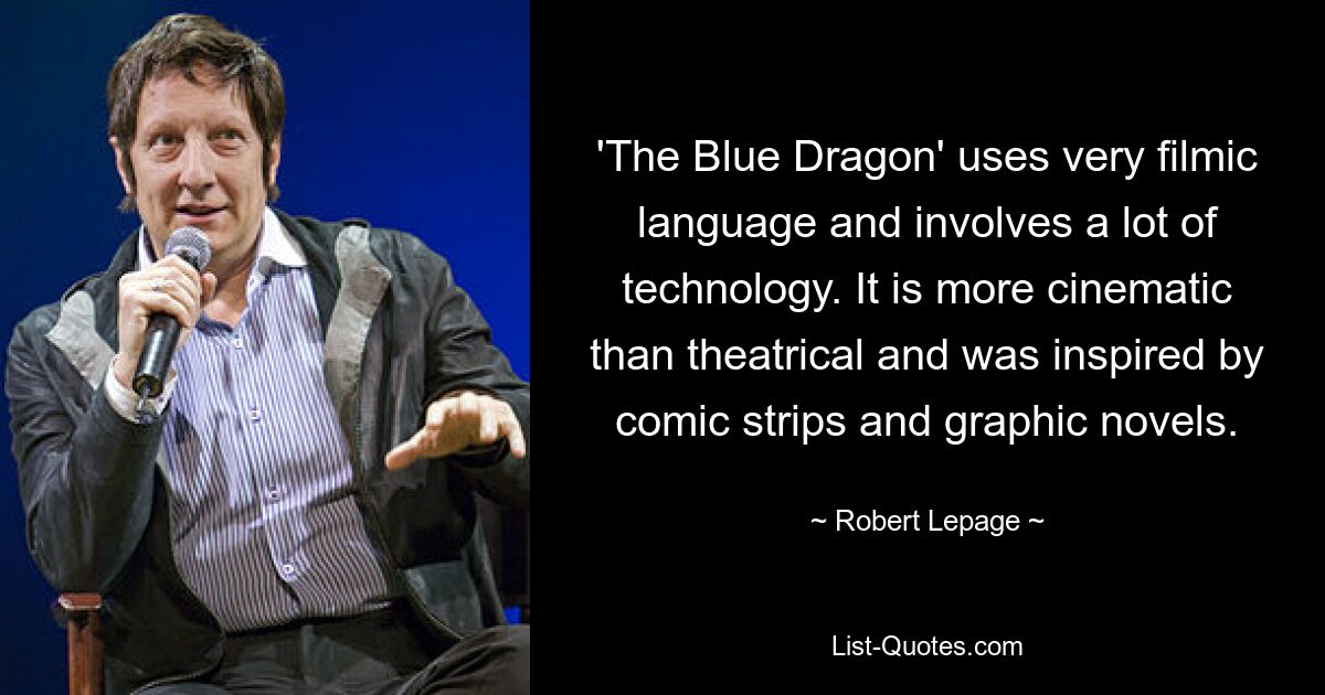 'The Blue Dragon' uses very filmic language and involves a lot of technology. It is more cinematic than theatrical and was inspired by comic strips and graphic novels. — © Robert Lepage