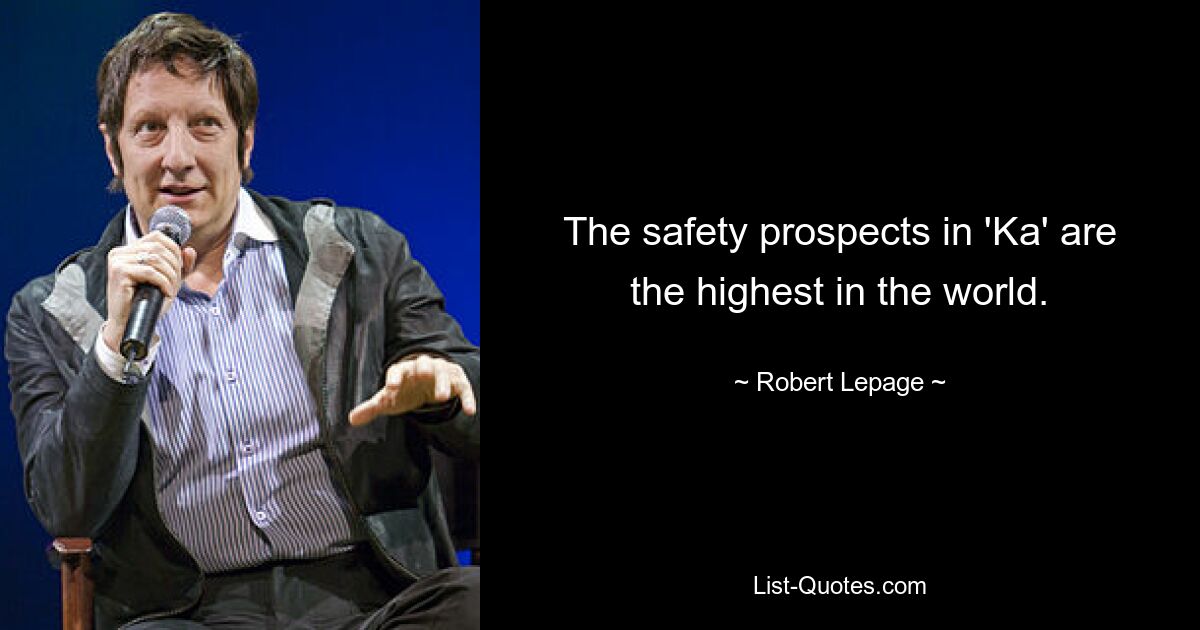 The safety prospects in 'Ka' are the highest in the world. — © Robert Lepage