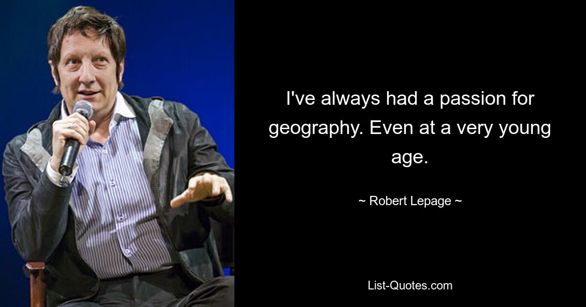 I've always had a passion for geography. Even at a very young age. — © Robert Lepage