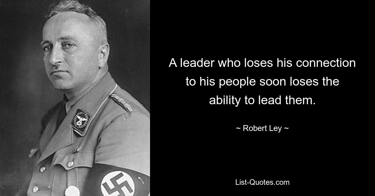 A leader who loses his connection to his people soon loses the ability to lead them. — © Robert Ley