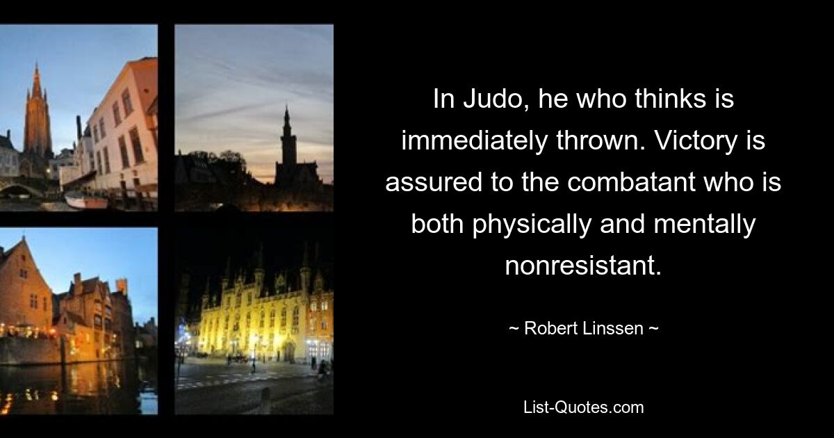 В дзюдо того, кто думает, сразу бросают. Победа гарантирована тому бойцу, который не обладает ни физической, ни моральной устойчивостью. — © Роберт Линссен