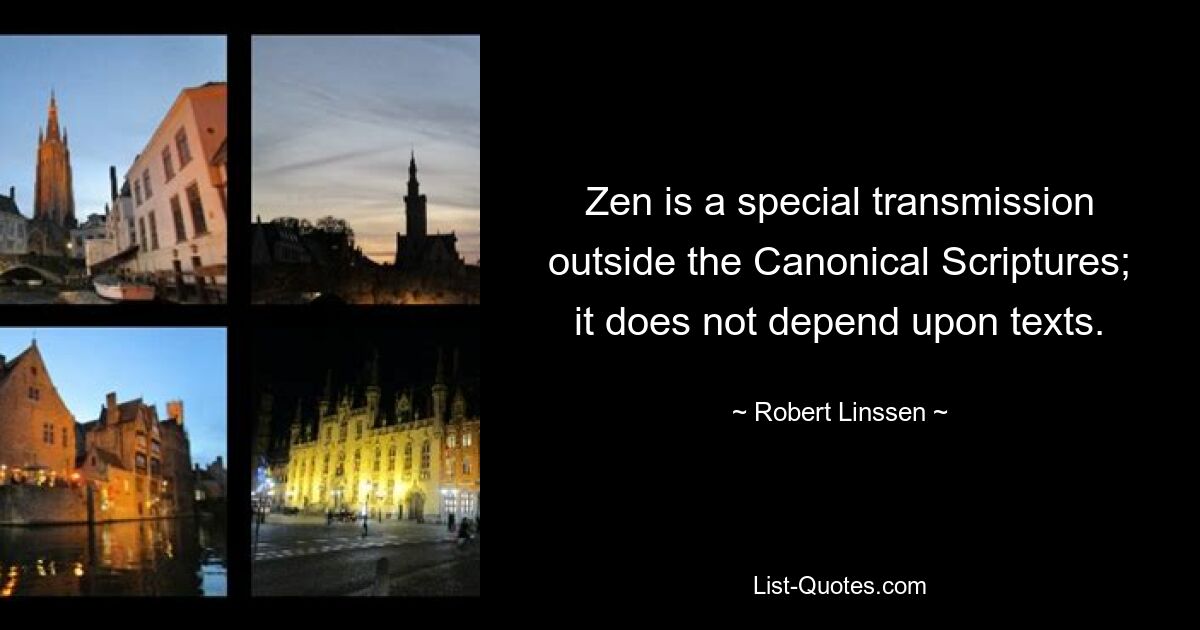 Zen is a special transmission outside the Canonical Scriptures; it does not depend upon texts. — © Robert Linssen