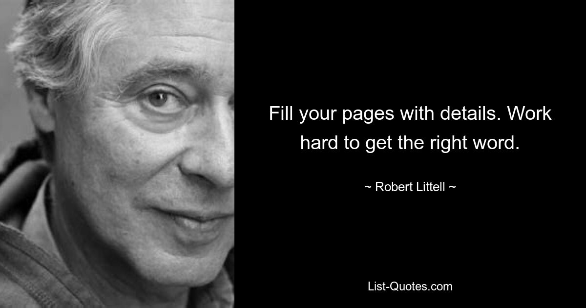 Fill your pages with details. Work hard to get the right word. — © Robert Littell