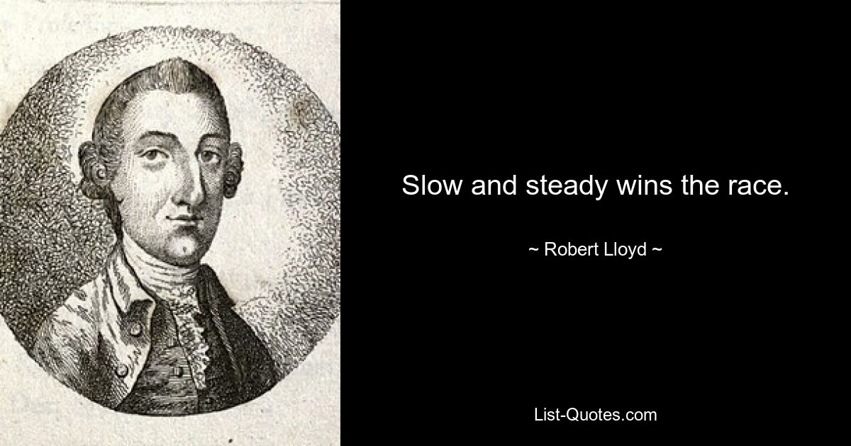 Slow and steady wins the race. — © Robert Lloyd