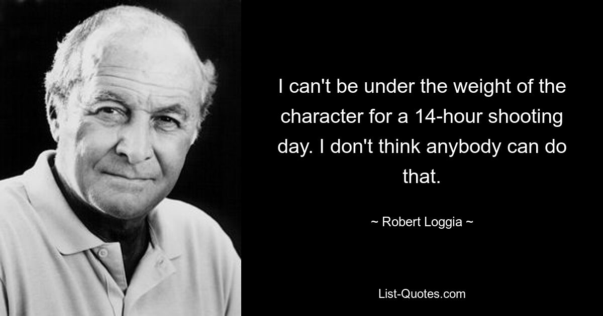 Ich kann nicht einen 14-stündigen Drehtag lang unter der Last der Figur stehen. Ich glaube nicht, dass das irgendjemand kann. — © Robert Loggia