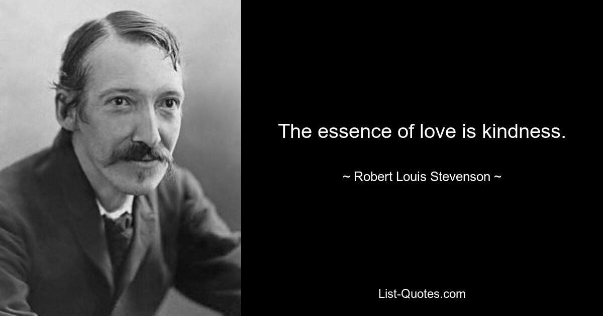 The essence of love is kindness. — © Robert Louis Stevenson