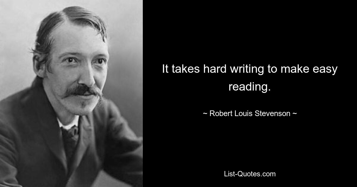 It takes hard writing to make easy reading. — © Robert Louis Stevenson