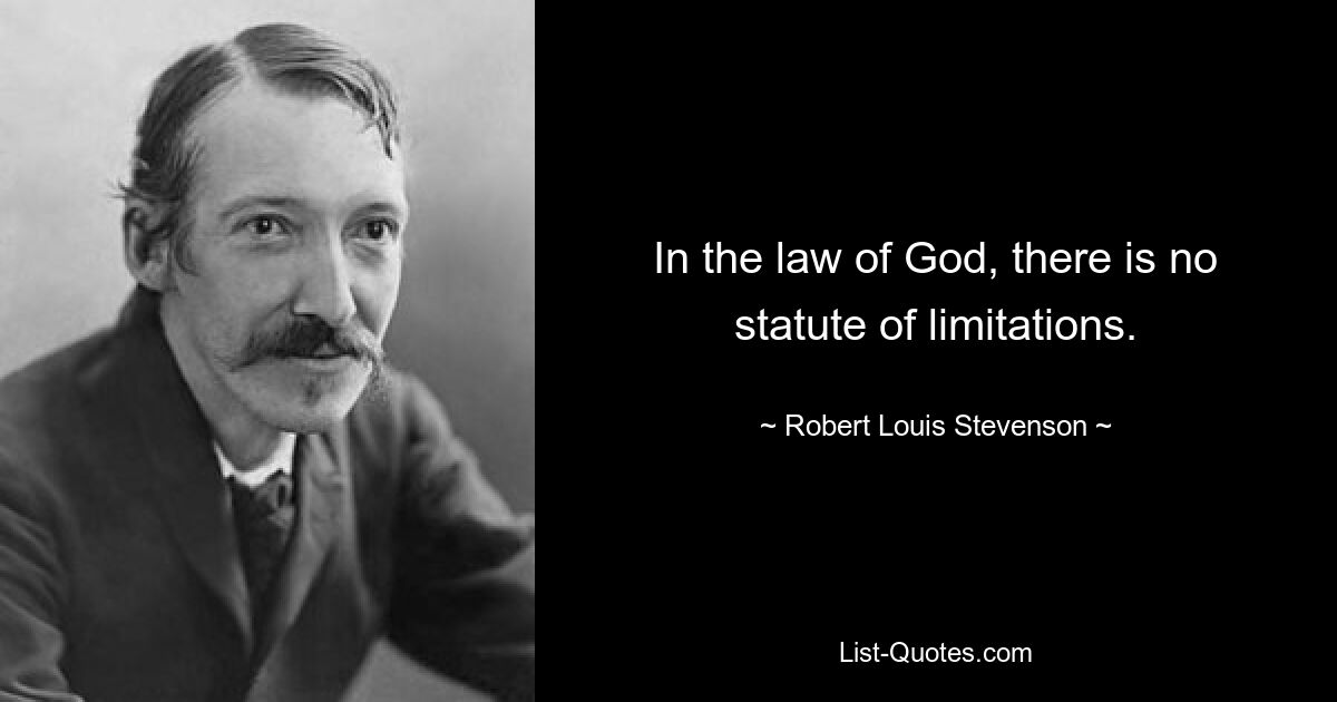 In the law of God, there is no statute of limitations. — © Robert Louis Stevenson